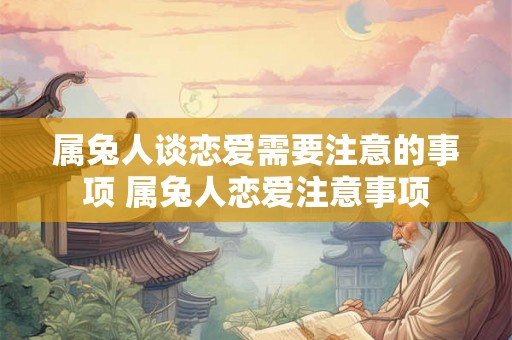 属兔人谈恋爱需要注意的事项 属兔人恋爱注意事项