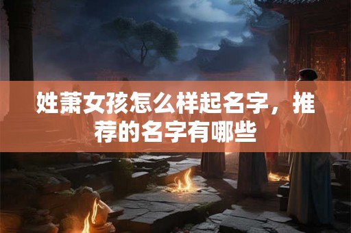 姓萧女孩怎么样起名字，推荐的名字有哪些
