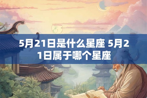 5月21日是什么星座 5月21日属于哪个星座