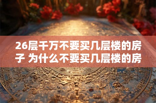 26层千万不要买几层楼的房子 为什么不要买几层楼的房子