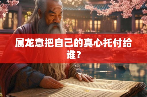 属龙意把自己的真心托付给谁？
