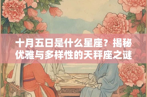 十月五日是什么星座？揭秘优雅与多样性的天秤座之谜