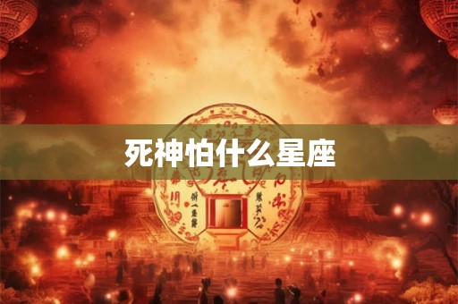 死神怕什么星座 死神怕什么星座