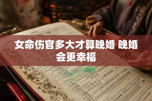 女命伤官多大才算晚婚 晚婚会更幸福