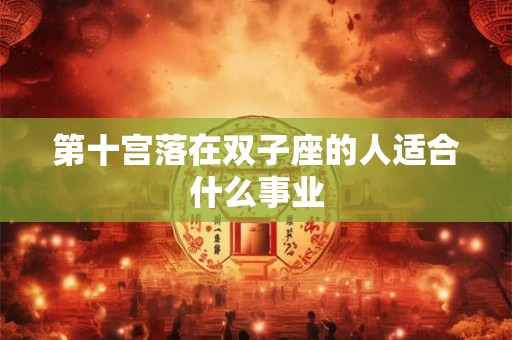 第十宫落在双子座的人适合什么事业