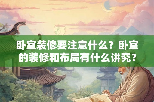 卧室装修要注意什么？卧室的装修和布局有什么讲究？