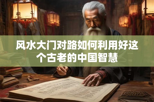 风水大门对路如何利用好这个古老的中国智慧