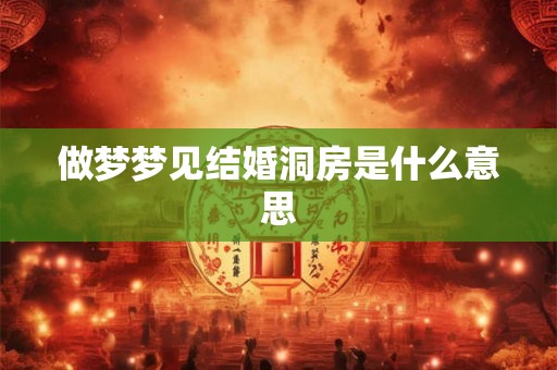 做梦梦见结婚洞房是什么意思