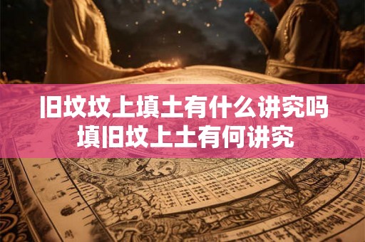 旧坟坟上填土有什么讲究吗 填旧坟上土有何讲究