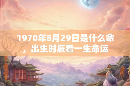 1970年8月29日是什么命，出生时辰看一生命运