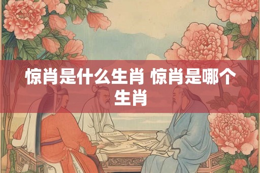 惊肖是什么生肖 惊肖是哪个生肖