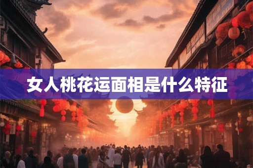 女人桃花运面相是什么特征