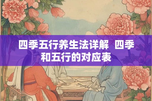 四季五行养生法详解  四季和五行的对应表