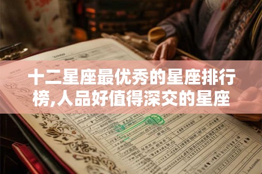 十二星座最优秀的星座排行榜,人品好值得深交的星座