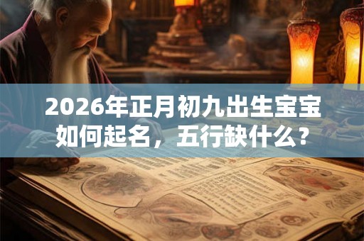 2026年正月初九出生宝宝如何起名，五行缺什么？