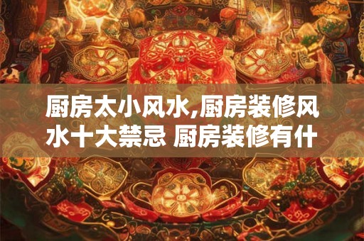 厨房太小风水,厨房装修风水十大禁忌 厨房装修有什么禁忌