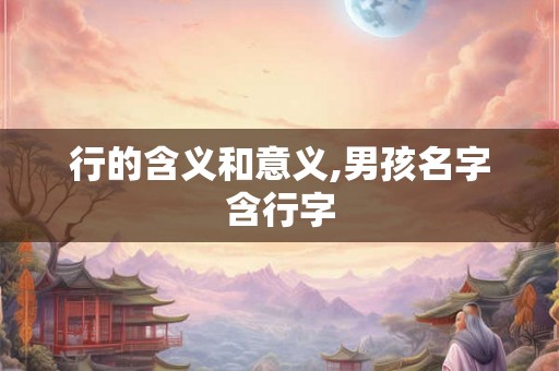 行的含义和意义,男孩名字含行字