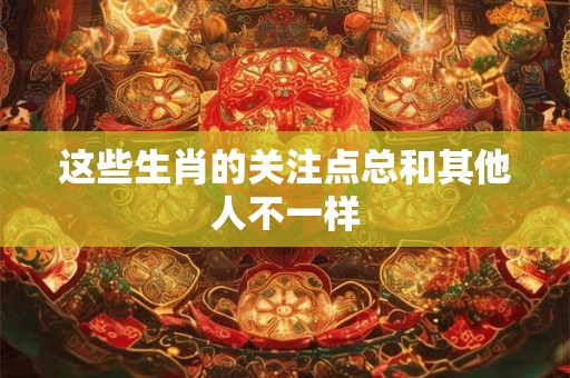 这些生肖的关注点总和其他人不一样