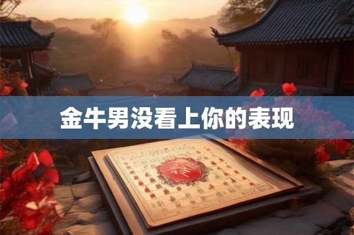 金牛男没看上你的表现