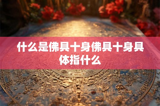 什么是佛具十身佛具十身具体指什么 什么是佛具十身佛具十身具体指什么