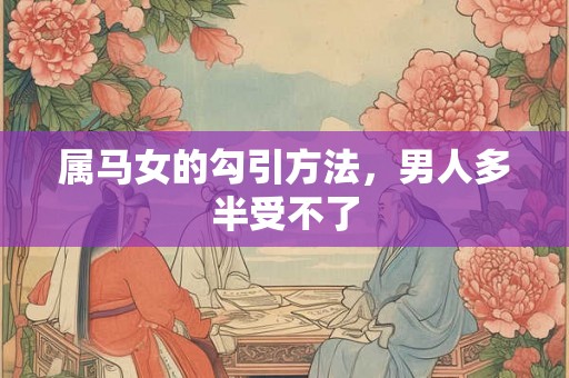 属马女的勾引方法，男人多半受不了