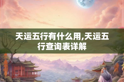 天运五行有什么用,天运五行查询表详解