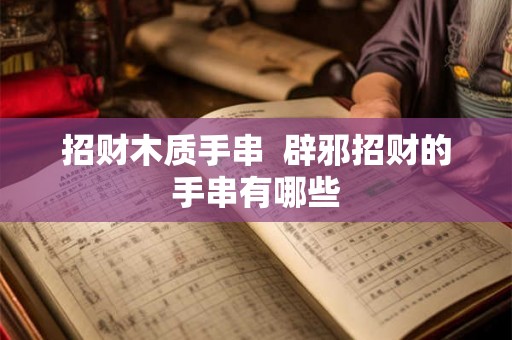 招财木质手串  辟邪招财的手串有哪些