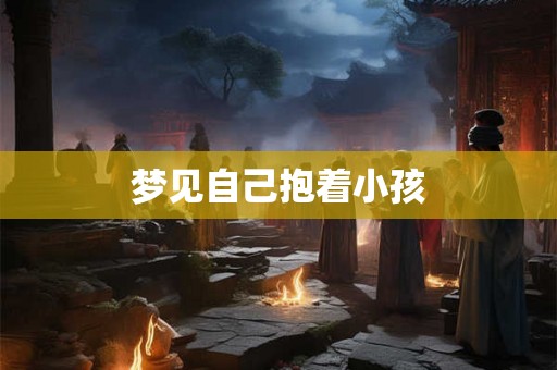 梦见自己抱着小孩