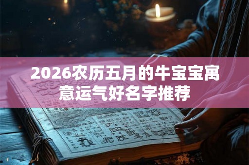 2026农历五月的牛宝宝寓意运气好名字推荐