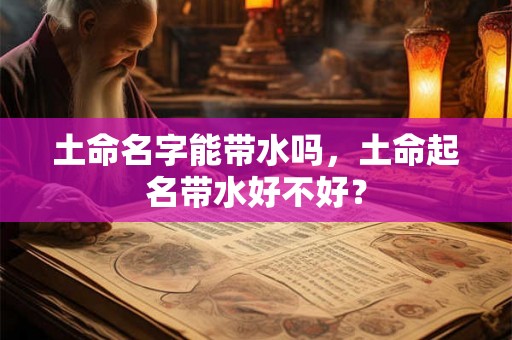 土命名字能带水吗，土命起名带水好不好？