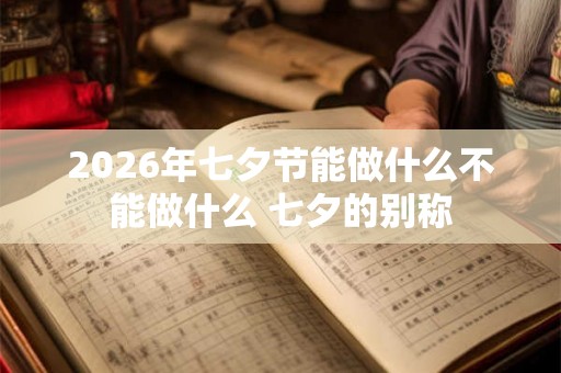 2026年七夕节能做什么不能做什么 七夕的别称