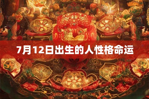7月12日出生的人性格命运