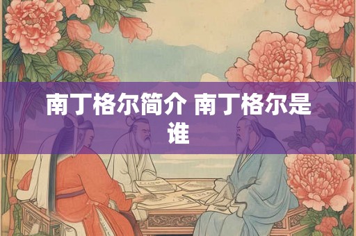 南丁格尔简介 南丁格尔是谁 南丁格尔简介 南丁格尔是谁