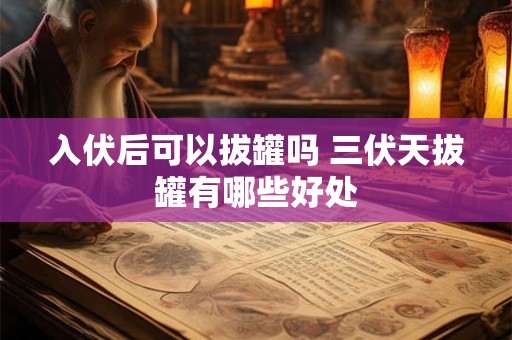 入伏后可以拔罐吗 三伏天拔罐有哪些好处