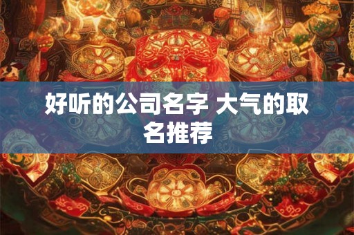 好听的公司名字 大气的取名推荐
