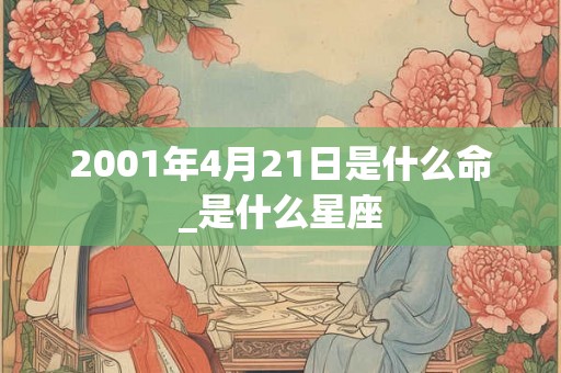 2001年4月21日是什么命_是什么星座