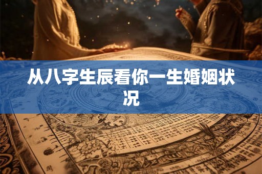 从八字生辰看你一生婚姻状况