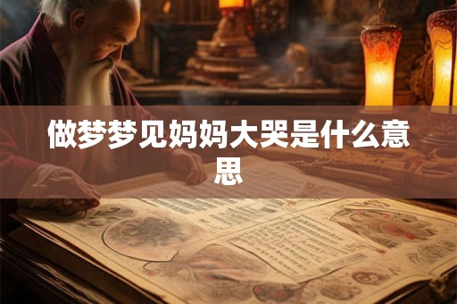 做梦梦见妈妈大哭是什么意思