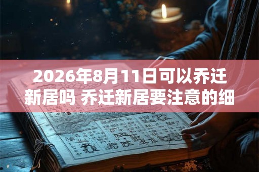2026年8月11日可以乔迁新居吗 乔迁新居要注意的细节