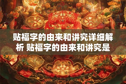 贴福字的由来和讲究详细解析 贴福字的由来和讲究是什么