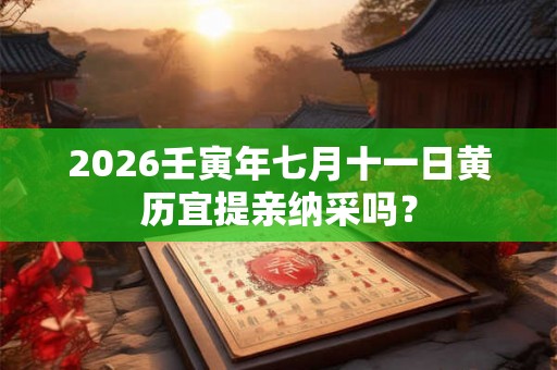 2026壬寅年七月十一日黄历宜提亲纳采吗？