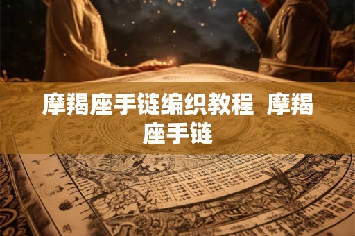 摩羯座手链编织教程  摩羯座手链