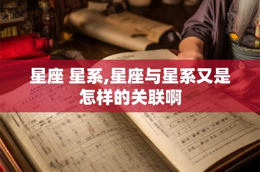 星座 星系,星座与星系又是怎样的关联啊