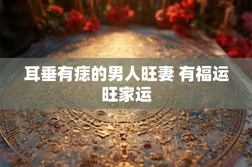 耳垂有痣的男人旺妻 有福运旺家运