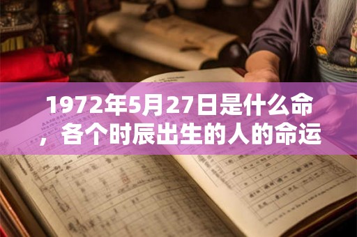 1972年5月27日是什么命，各个时辰出生的人的命运
