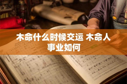 木命什么时候交运 木命人事业如何