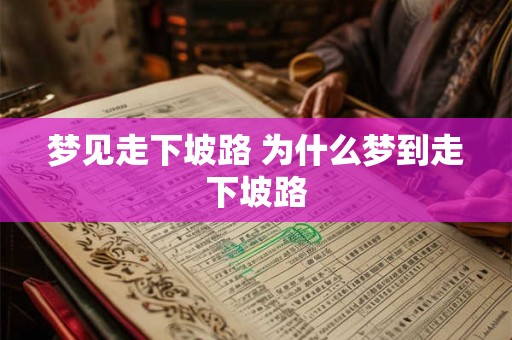 梦见走下坡路 为什么梦到走下坡路