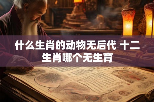 什么生肖的动物无后代 十二生肖哪个无生育