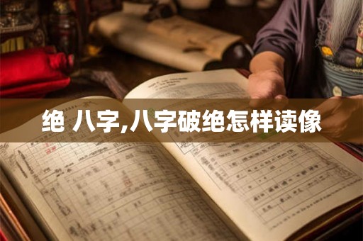 绝 八字,八字破绝怎样读像