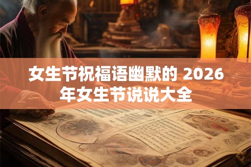 女生节祝福语幽默的 2026年女生节说说大全